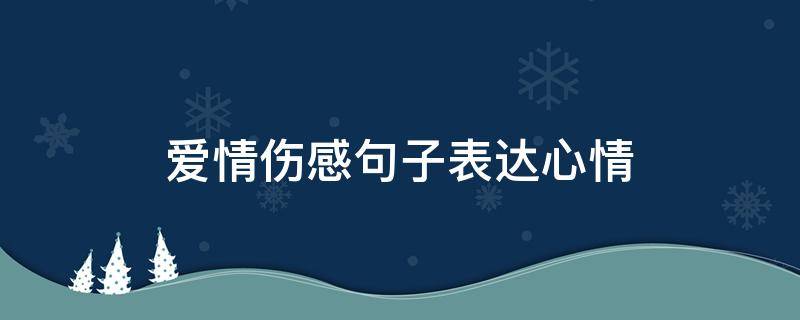 爱情伤感句子表达心情（爱情伤感句子表达心情短语）