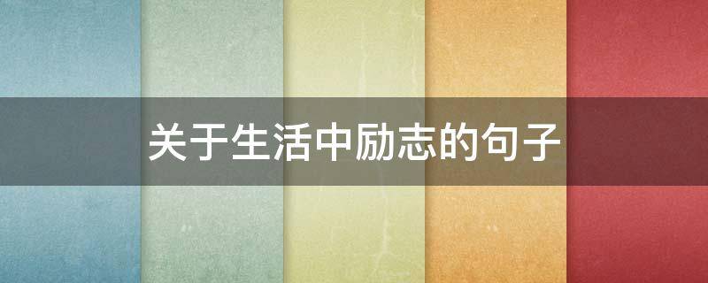 关于生活中励志的句子（关于生活中励志的句子简短）