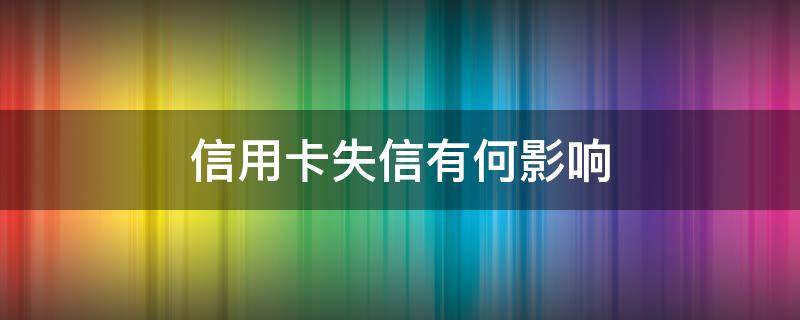 信用卡失信有何影响（信用卡失信有何影响和影响）