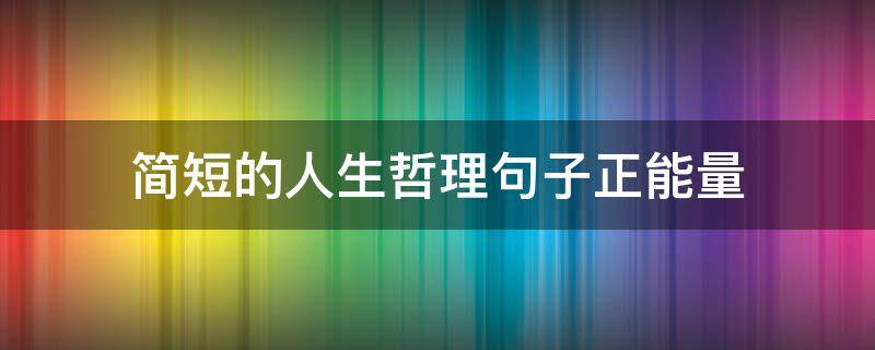 简短的人生哲理句子正能量 简短的人生哲理句子正能量短句