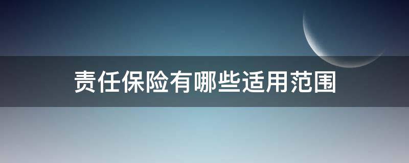 责任保险有哪些适用范围 责任保险有哪些适用范围和条款