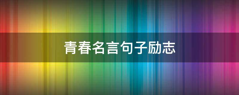 青春名言句子励志 青春的励志名言名句