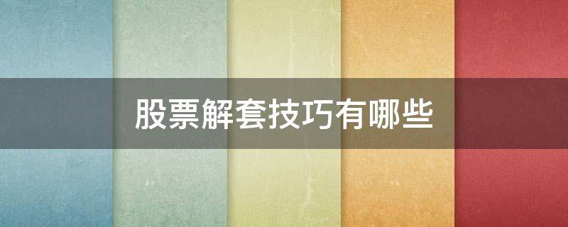 股票解套技巧有哪些（股票怎么样解套）