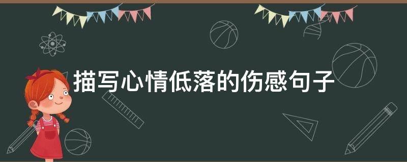 描写心情低落的伤感句子（描写心情低落的伤感句子简短）