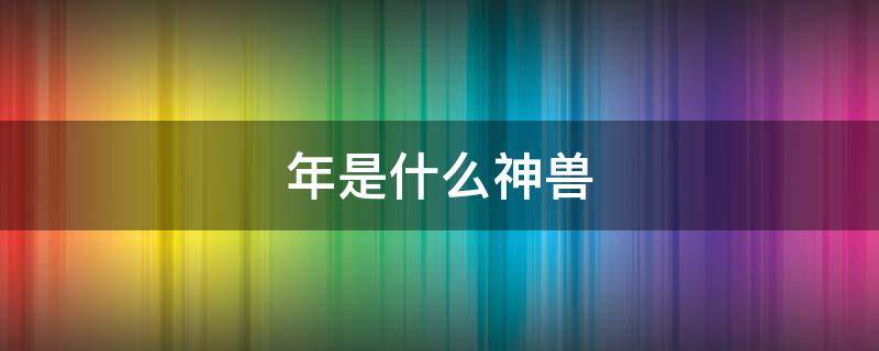 年是什么神兽 年是什么神兽?