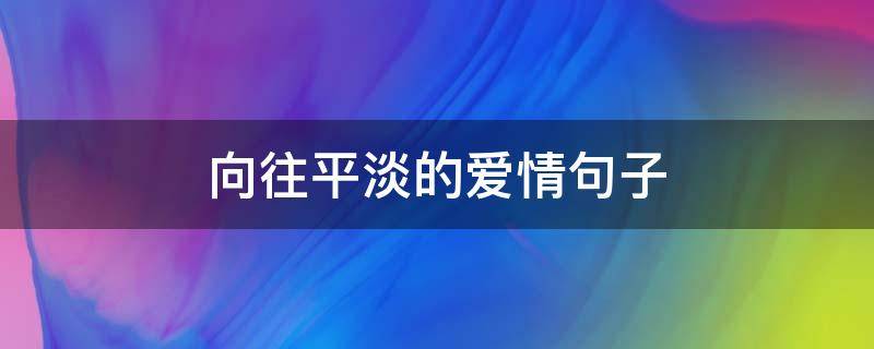 向往平淡的爱情句子 关于爱情平淡的唯美句子