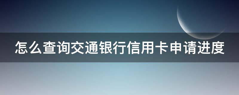 怎么查询交通银行信用卡申请进度（怎么查询交通银行信用卡申请进度电话）