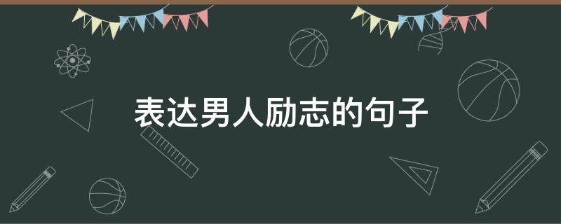 表达男人励志的句子（关于男人励志的句子）