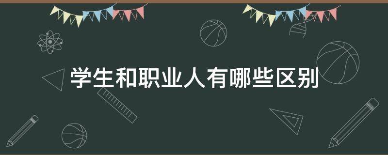 学生和职业人有哪些区别（学生和职业人有哪些区别图片）