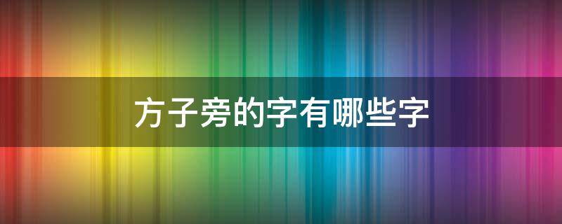 方子旁的字有哪些字（方子旁的字有哪些字旁的字）