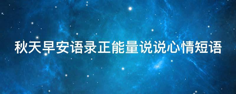 秋天早安语录正能量说说心情短语 秋天早安语录正能量说说心情短语