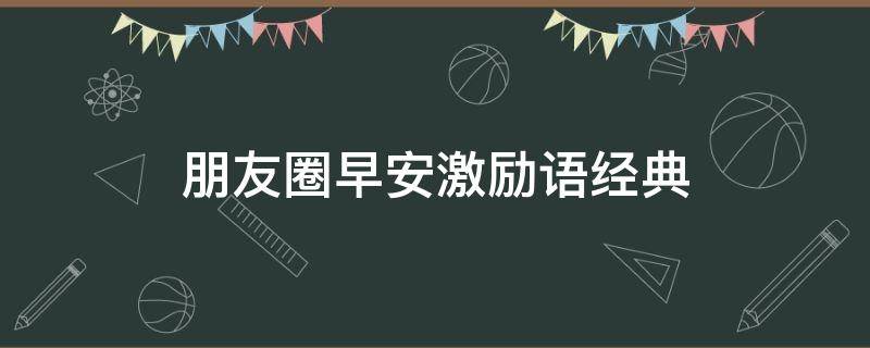 朋友圈早安激励语经典 朋友圈早安励志语