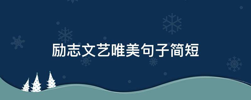 励志文艺唯美句子简短（文艺唯美励志的短句子）