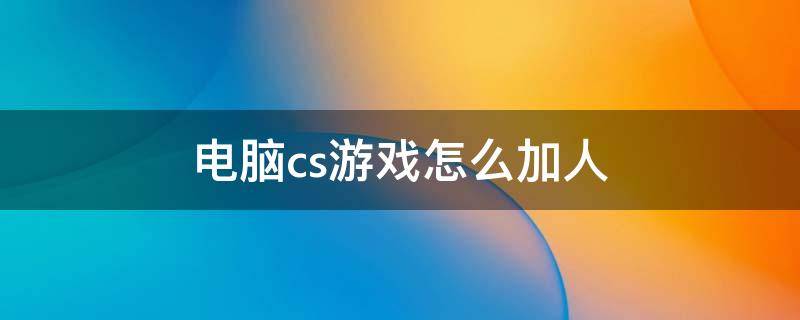 电脑cs游戏怎么加人（电脑cs游戏怎么加人物）