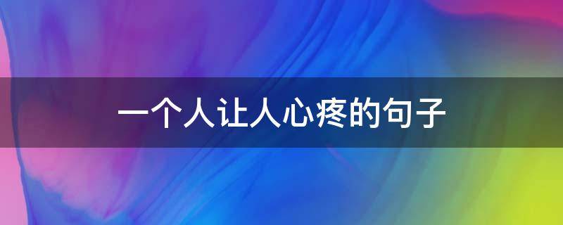 一个人让人心疼的句子 很心疼一个人的句子