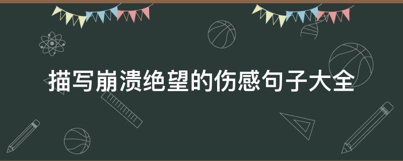 描写崩溃绝望的伤感句子大全（描写崩溃绝望的伤感句子大全图片）