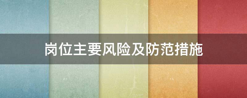 岗位主要风险及防范措施 岗位主要风险及防范措施有哪些