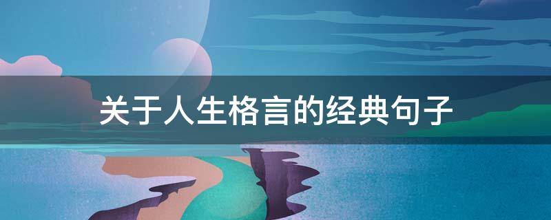 关于人生格言的经典句子（关于人生格言的经典句子短句）