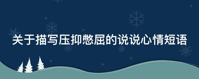 关于描写压抑憋屈的说说心情短语（压抑憋屈的心情句子句句伤感痛心）