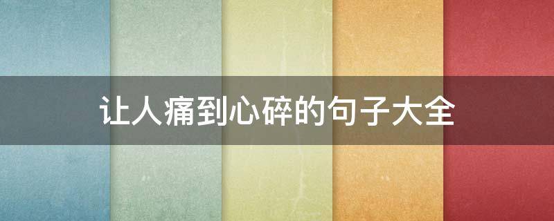 让人痛到心碎的句子大全（让人痛到心碎的句子大全简短）