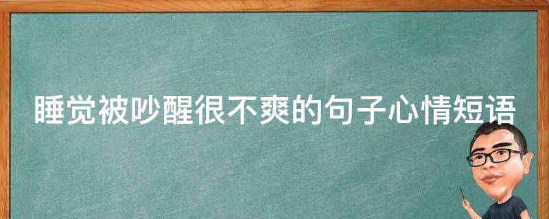 睡觉被吵醒很不爽的句子心情短语（睡觉被吵醒的心情说说）