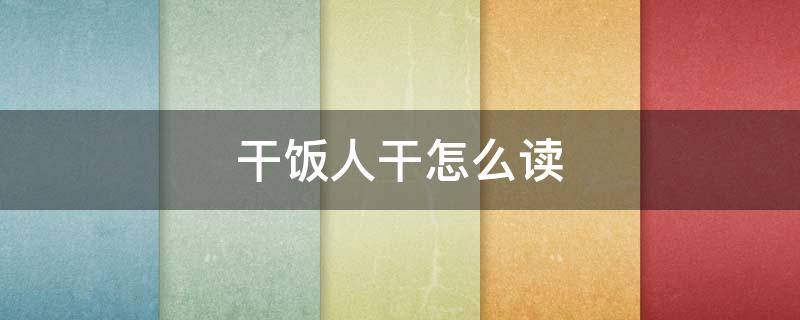 干饭人干怎么读（干饭人的干怎么读）