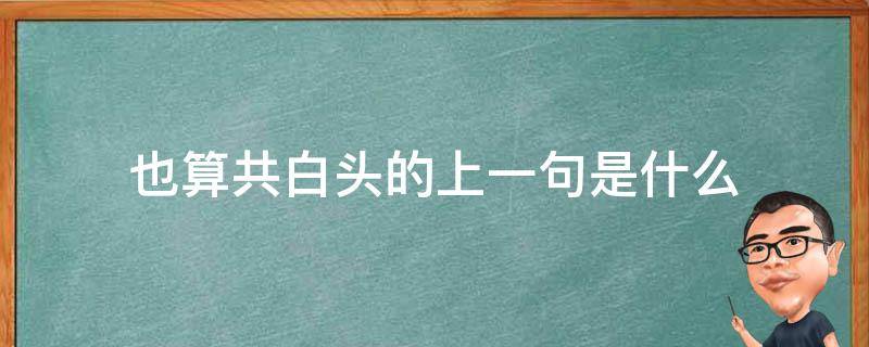 也算共白头的上一句是什么（此生也算共白头的上一句是什么）
