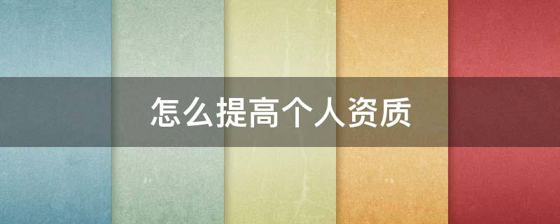 怎么提高个人资质（怎么样才能提升个人信用资质）