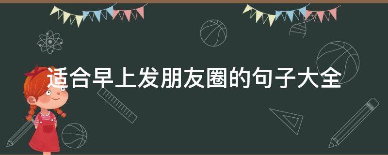 适合早上发朋友圈的句子大全（适合早上发朋友圈的句子大全简短）