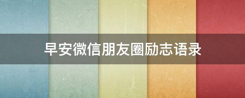 早安微信朋友圈励志语录 早安微信朋友圈励志语录文案