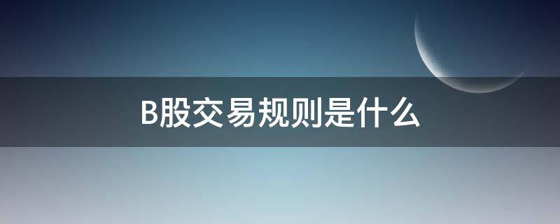B股交易规则是什么 b股交易规则是什么