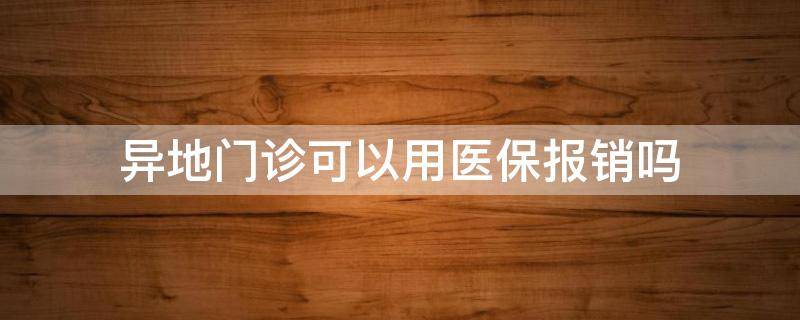 异地门诊可以用医保报销吗（门诊已经自费了怎么走医保）
