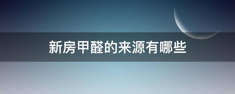新房甲醛的来源有哪些（新房甲醛的来源有哪些方面）
