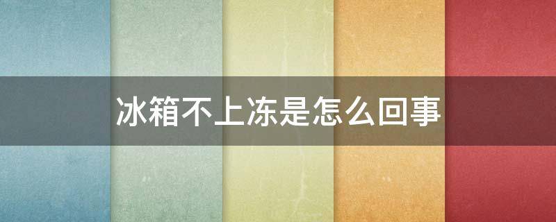 冰箱不上冻是怎么回事 冰箱不上冻是怎么回事视频