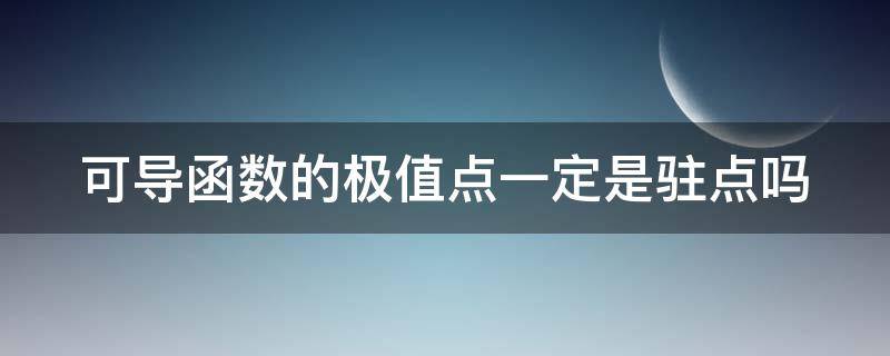 可导函数的极值点一定是驻点吗 可导函数的驻点一定是极值点吗?