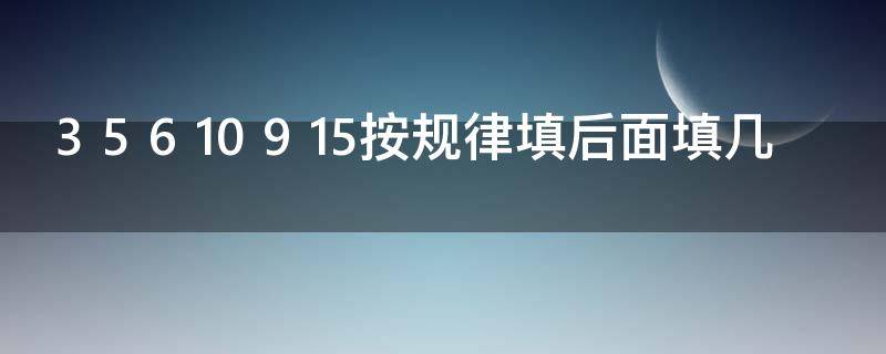 3 5 6 10 9 15按规律填后面填几