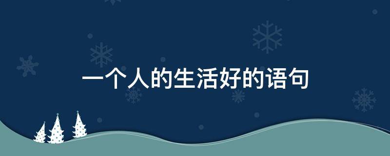 一个人的生活好的语句 一个人的生活很好句子