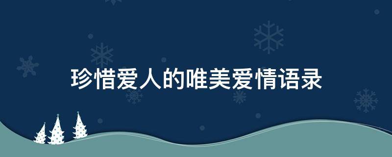 珍惜爱人的唯美爱情语录 珍惜爱人的唯美爱情语录简短