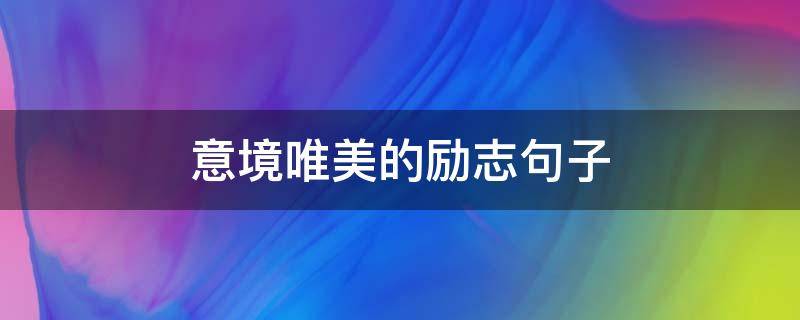 意境唯美的励志句子（意境唯美的励志句子短句）