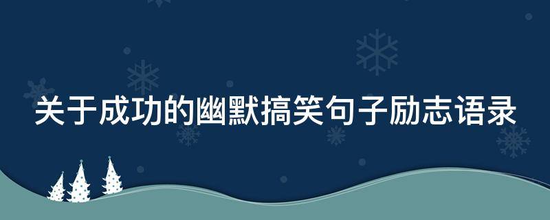 关于成功的幽默搞笑句子励志语录 关于成功的幽默搞笑句子励志语录短句
