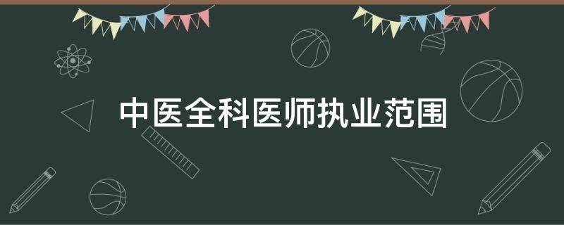 中医全科医师执业范围 中医全科医师执业范围 文件