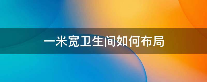 一米宽卫生间如何布局（一平米卫生间怎样布局）