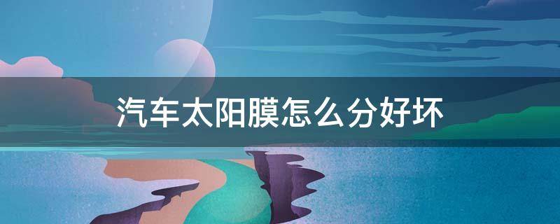 汽车太阳膜怎么分好坏（汽车太阳膜怎么分好坏呢）