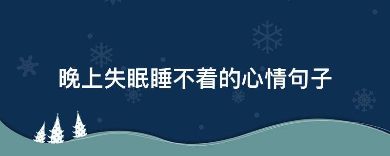 晚上失眠睡不着的心情句子（晚上失眠睡不着觉的句子）