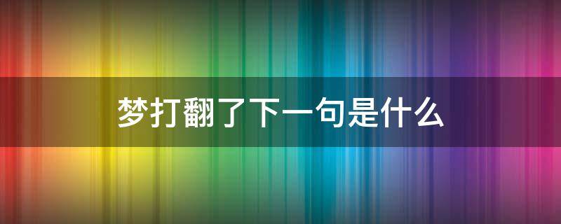 梦打翻了下一句是什么（梦打翻了,下半句怎么写）