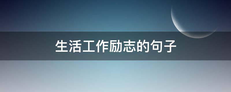 生活工作励志的句子（生活工作励志的句子图片）