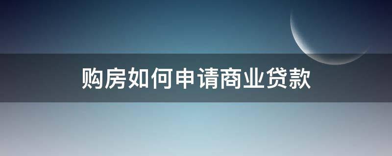 购房如何申请商业贷款 购房如何申请商业贷款流程