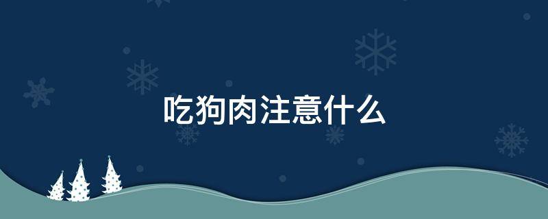 吃狗肉注意什么 吃狗肉要注意什么