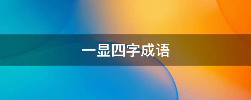 一显四字成语 显四字成语开头