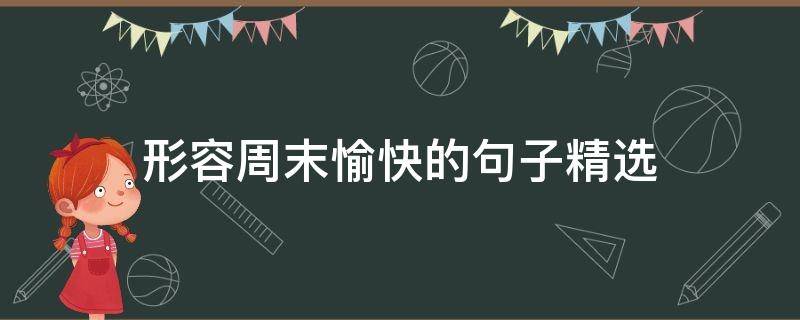 形容周末愉快的句子精选（形容周末愉快的语句）